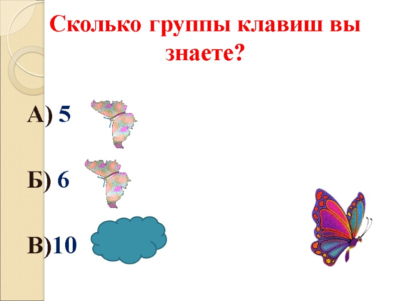 Сколько группы клавиш вы знаете?  А) 5  Б) 6  В)10